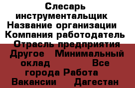 Слесарь-инструментальщик › Название организации ­ Компания-работодатель › Отрасль предприятия ­ Другое › Минимальный оклад ­ 17 000 - Все города Работа » Вакансии   . Дагестан респ.